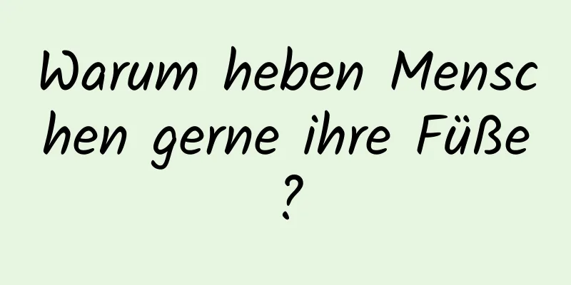 Warum heben Menschen gerne ihre Füße?