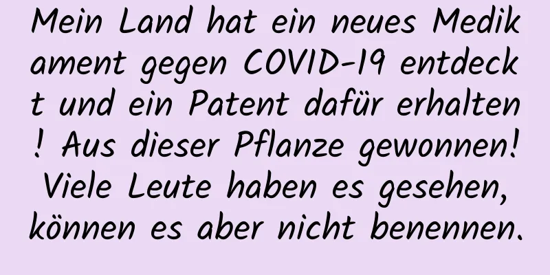 Mein Land hat ein neues Medikament gegen COVID-19 entdeckt und ein Patent dafür erhalten! Aus dieser Pflanze gewonnen! Viele Leute haben es gesehen, können es aber nicht benennen.