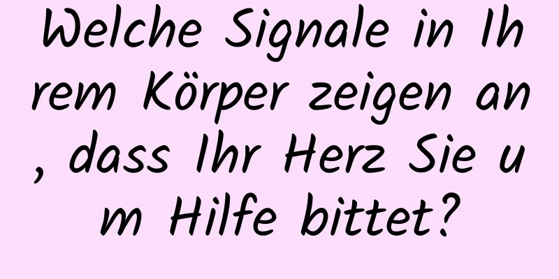 Welche Signale in Ihrem Körper zeigen an, dass Ihr Herz Sie um Hilfe bittet?