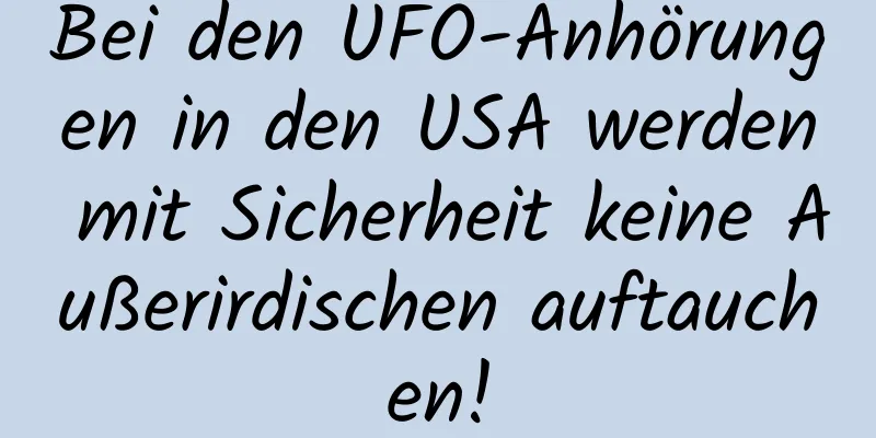 Bei den UFO-Anhörungen in den USA werden mit Sicherheit keine Außerirdischen auftauchen!