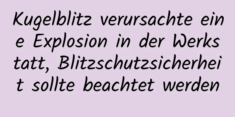 Kugelblitz verursachte eine Explosion in der Werkstatt, Blitzschutzsicherheit sollte beachtet werden