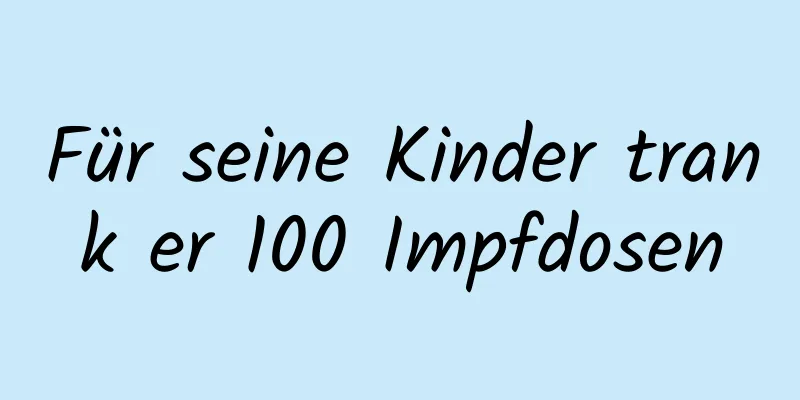 Für seine Kinder trank er 100 Impfdosen