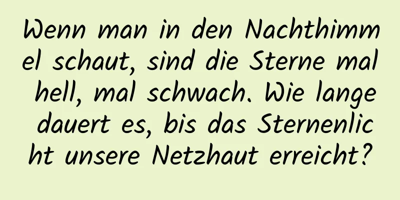 Wenn man in den Nachthimmel schaut, sind die Sterne mal hell, mal schwach. Wie lange dauert es, bis das Sternenlicht unsere Netzhaut erreicht?