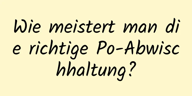 Wie meistert man die richtige Po-Abwischhaltung?