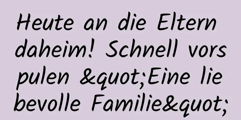 Heute an die Eltern daheim! Schnell vorspulen "Eine liebevolle Familie"