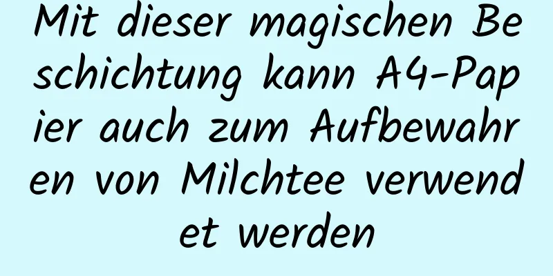 Mit dieser magischen Beschichtung kann A4-Papier auch zum Aufbewahren von Milchtee verwendet werden