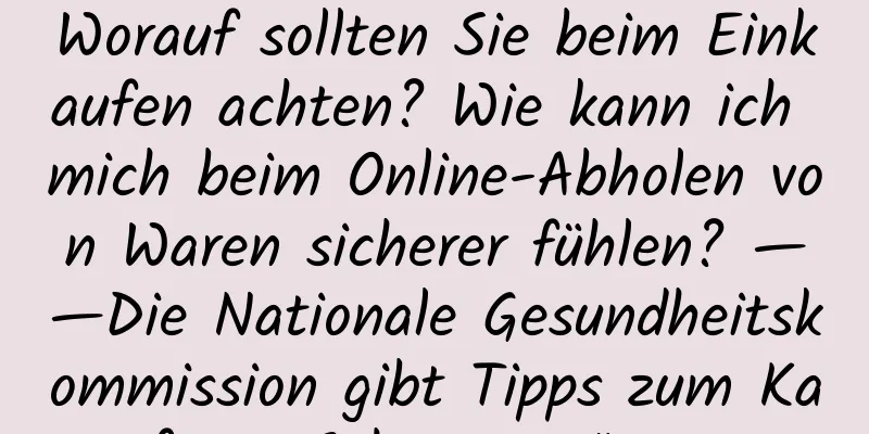 Worauf sollten Sie beim Einkaufen achten? Wie kann ich mich beim Online-Abholen von Waren sicherer fühlen? ——Die Nationale Gesundheitskommission gibt Tipps zum Kauf von Schutzausrüstung