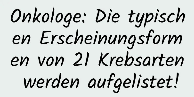 Onkologe: Die typischen Erscheinungsformen von 21 Krebsarten werden aufgelistet!