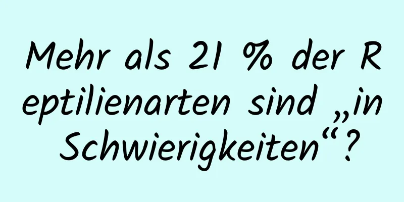 Mehr als 21 % der Reptilienarten sind „in Schwierigkeiten“?