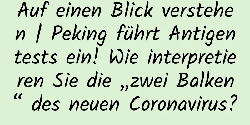 Auf einen Blick verstehen | Peking führt Antigentests ein! Wie interpretieren Sie die „zwei Balken“ des neuen Coronavirus?