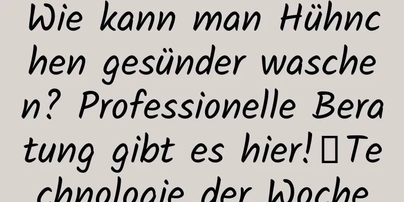 Wie kann man Hühnchen gesünder waschen? Professionelle Beratung gibt es hier!丨Technologie der Woche