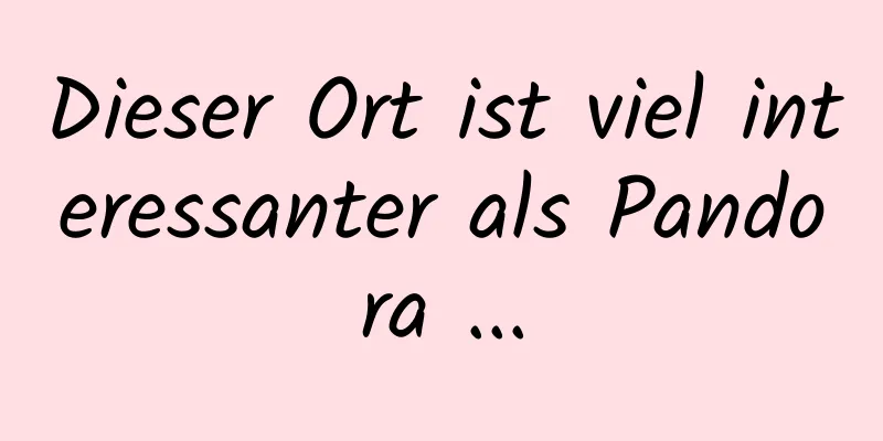 Dieser Ort ist viel interessanter als Pandora ...