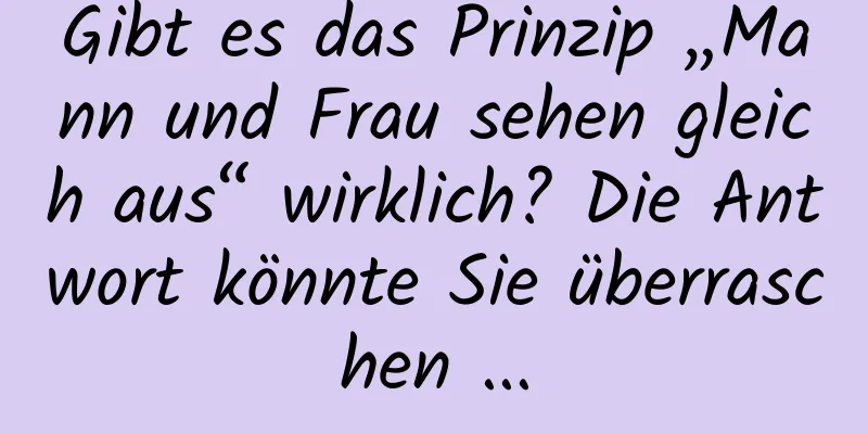 Gibt es das Prinzip „Mann und Frau sehen gleich aus“ wirklich? Die Antwort könnte Sie überraschen ...