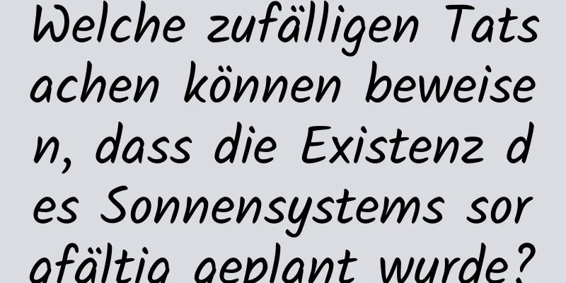 Welche zufälligen Tatsachen können beweisen, dass die Existenz des Sonnensystems sorgfältig geplant wurde?