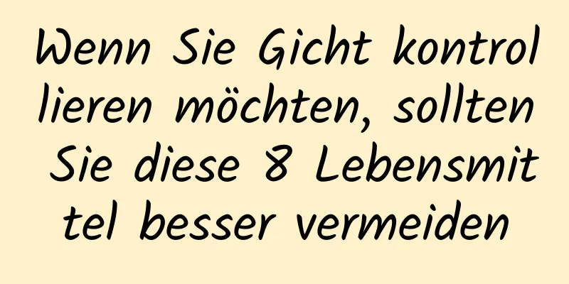 Wenn Sie Gicht kontrollieren möchten, sollten Sie diese 8 Lebensmittel besser vermeiden