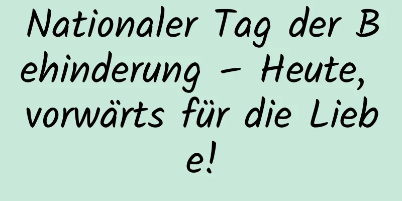 Nationaler Tag der Behinderung – Heute, vorwärts für die Liebe!