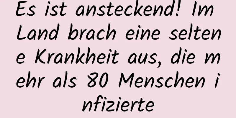 Es ist ansteckend! Im Land brach eine seltene Krankheit aus, die mehr als 80 Menschen infizierte