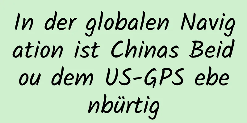 In der globalen Navigation ist Chinas Beidou dem US-GPS ebenbürtig