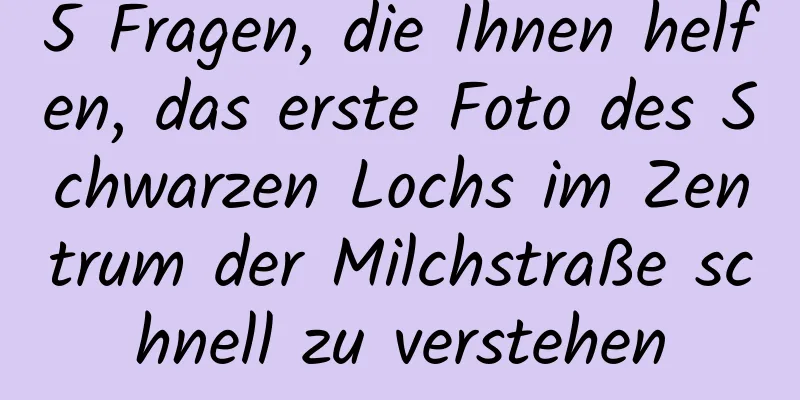 5 Fragen, die Ihnen helfen, das erste Foto des Schwarzen Lochs im Zentrum der Milchstraße schnell zu verstehen
