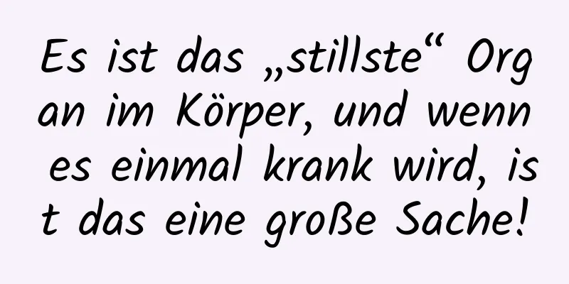 Es ist das „stillste“ Organ im Körper, und wenn es einmal krank wird, ist das eine große Sache!