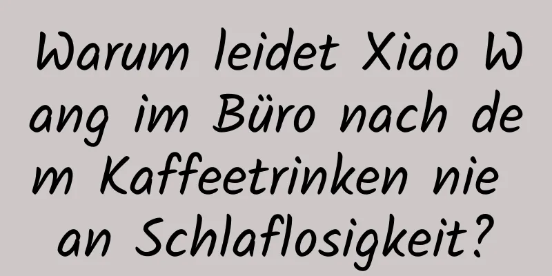 Warum leidet Xiao Wang im Büro nach dem Kaffeetrinken nie an Schlaflosigkeit?
