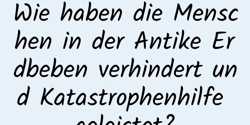 Wie haben die Menschen in der Antike Erdbeben verhindert und Katastrophenhilfe geleistet?