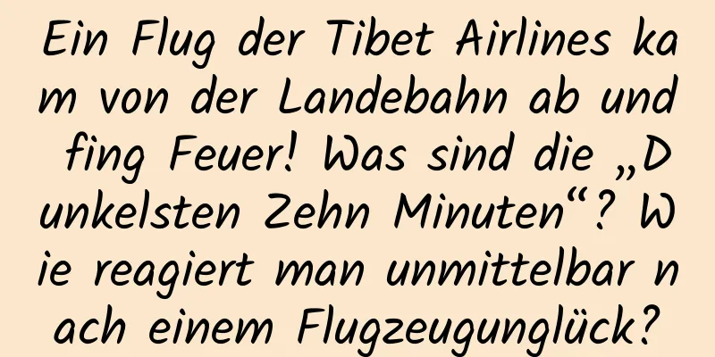 Ein Flug der Tibet Airlines kam von der Landebahn ab und fing Feuer! Was sind die „Dunkelsten Zehn Minuten“? Wie reagiert man unmittelbar nach einem Flugzeugunglück?