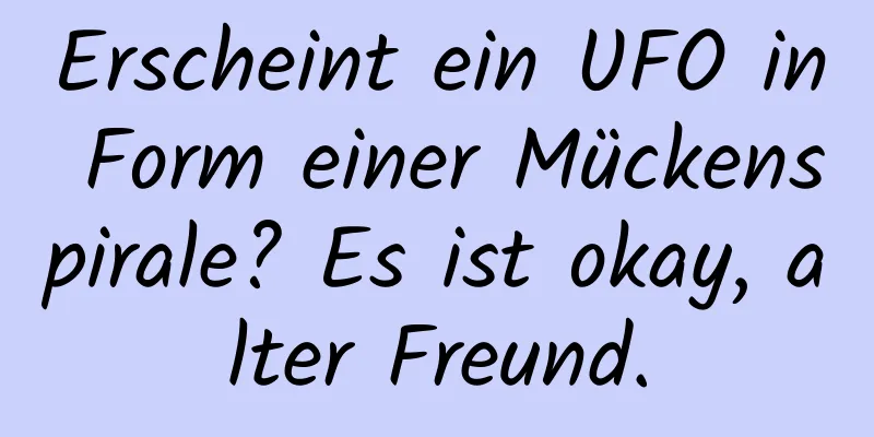 Erscheint ein UFO in Form einer Mückenspirale? Es ist okay, alter Freund.