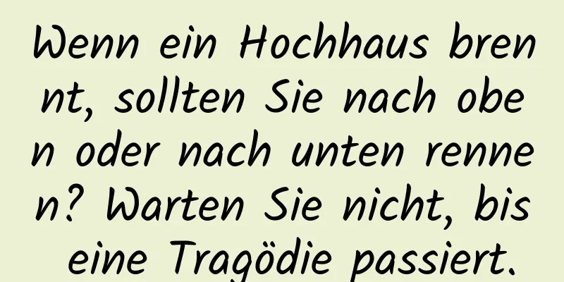 Wenn ein Hochhaus brennt, sollten Sie nach oben oder nach unten rennen? Warten Sie nicht, bis eine Tragödie passiert.