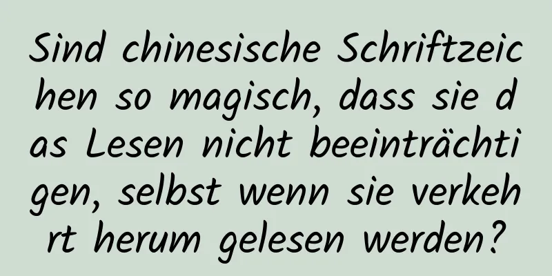 Sind chinesische Schriftzeichen so magisch, dass sie das Lesen nicht beeinträchtigen, selbst wenn sie verkehrt herum gelesen werden?