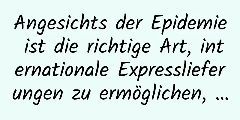 Angesichts der Epidemie ist die richtige Art, internationale Expresslieferungen zu ermöglichen, …