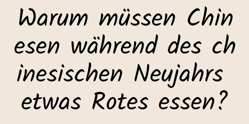 Warum müssen Chinesen während des chinesischen Neujahrs etwas Rotes essen?