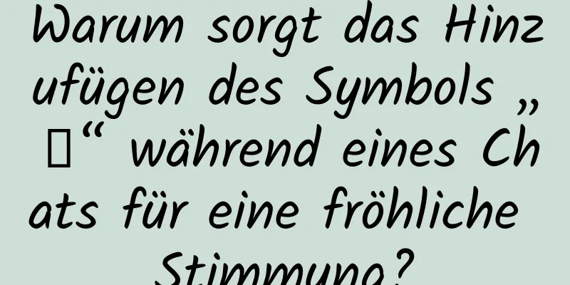 Warum sorgt das Hinzufügen des Symbols „～“ während eines Chats für eine fröhliche Stimmung?