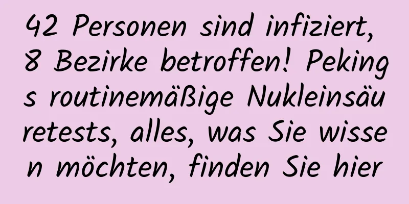 42 Personen sind infiziert, 8 Bezirke betroffen! Pekings routinemäßige Nukleinsäuretests, alles, was Sie wissen möchten, finden Sie hier