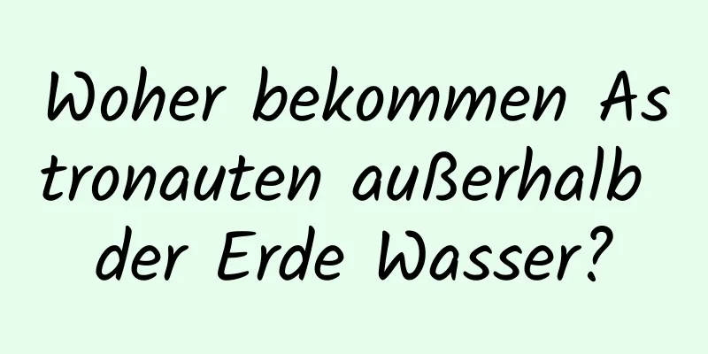 Woher bekommen Astronauten außerhalb der Erde Wasser?
