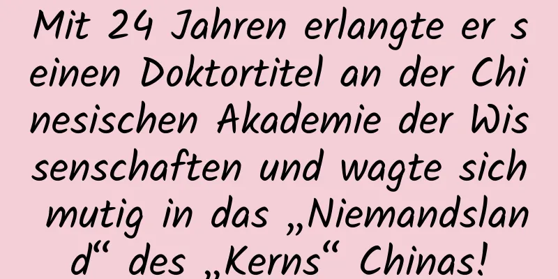 Mit 24 Jahren erlangte er seinen Doktortitel an der Chinesischen Akademie der Wissenschaften und wagte sich mutig in das „Niemandsland“ des „Kerns“ Chinas!