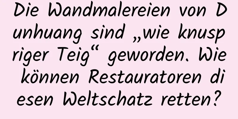 Die Wandmalereien von Dunhuang sind „wie knuspriger Teig“ geworden. Wie können Restauratoren diesen Weltschatz retten?
