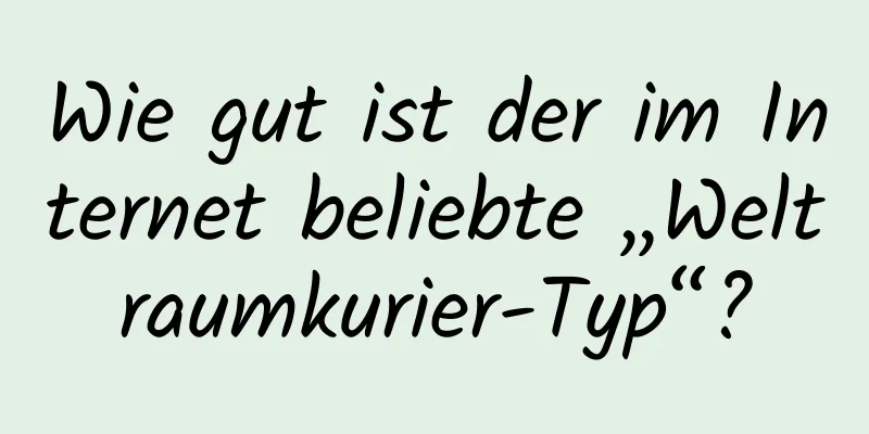 Wie gut ist der im Internet beliebte „Weltraumkurier-Typ“?