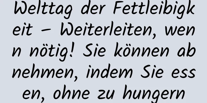 Welttag der Fettleibigkeit – Weiterleiten, wenn nötig! Sie können abnehmen, indem Sie essen, ohne zu hungern