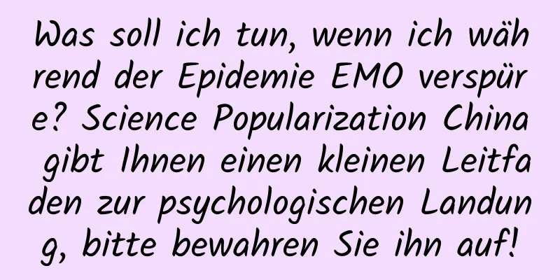 Was soll ich tun, wenn ich während der Epidemie EMO verspüre? Science Popularization China gibt Ihnen einen kleinen Leitfaden zur psychologischen Landung, bitte bewahren Sie ihn auf!