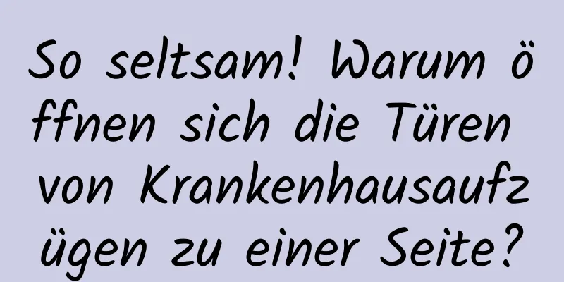 So seltsam! Warum öffnen sich die Türen von Krankenhausaufzügen zu einer Seite?
