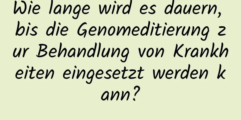 Wie lange wird es dauern, bis die Genomeditierung zur Behandlung von Krankheiten eingesetzt werden kann?