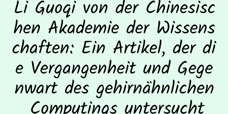 Li Guoqi von der Chinesischen Akademie der Wissenschaften: Ein Artikel, der die Vergangenheit und Gegenwart des gehirnähnlichen Computings untersucht