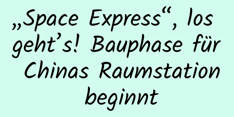 „Space Express“, los geht’s! Bauphase für Chinas Raumstation beginnt