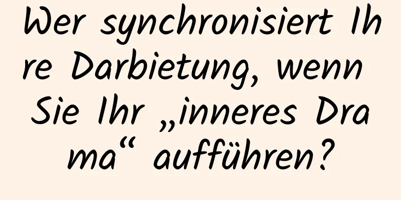 Wer synchronisiert Ihre Darbietung, wenn Sie Ihr „inneres Drama“ aufführen?