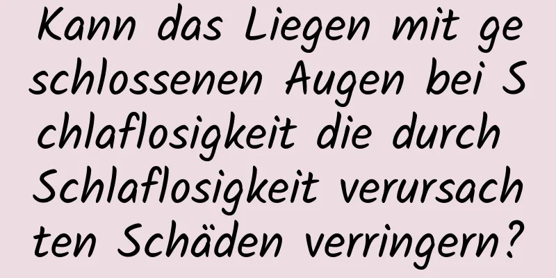 Kann das Liegen mit geschlossenen Augen bei Schlaflosigkeit die durch Schlaflosigkeit verursachten Schäden verringern?