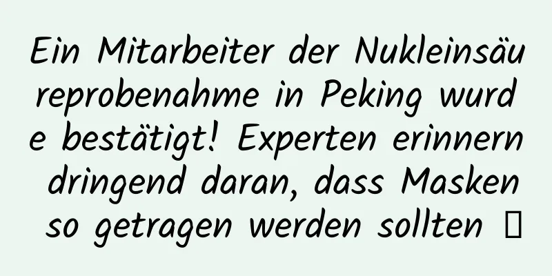 Ein Mitarbeiter der Nukleinsäureprobenahme in Peking wurde bestätigt! Experten erinnern dringend daran, dass Masken so getragen werden sollten →