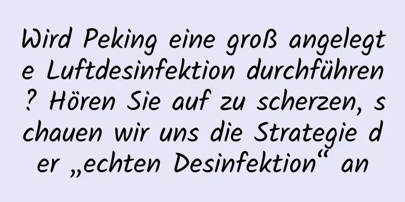 Wird Peking eine groß angelegte Luftdesinfektion durchführen? Hören Sie auf zu scherzen, schauen wir uns die Strategie der „echten Desinfektion“ an