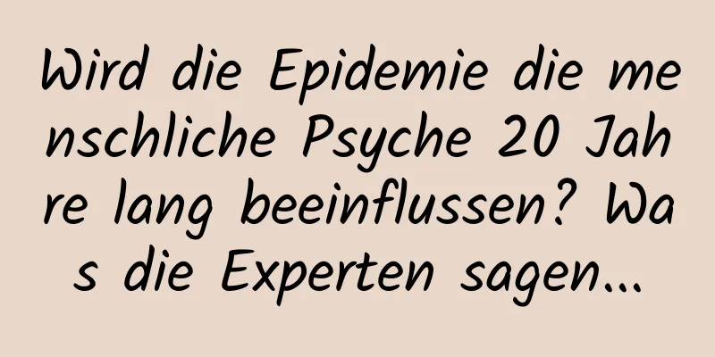 Wird die Epidemie die menschliche Psyche 20 Jahre lang beeinflussen? Was die Experten sagen...