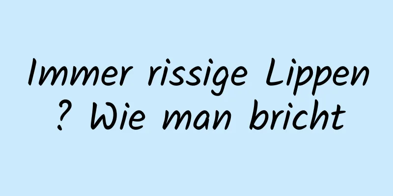 Immer rissige Lippen? Wie man bricht